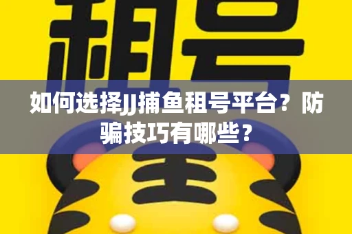 如何选择JJ捕鱼租号平台？防骗技巧有哪些？