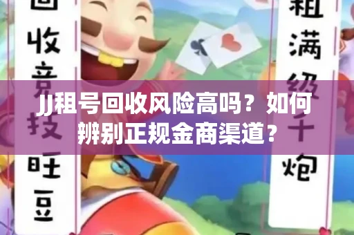 JJ租号回收风险高吗？如何辨别正规金商渠道？